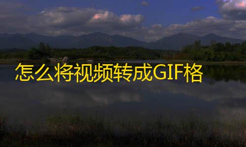 格式4个免费视频转怎么将视频转成GIFGIF方法
